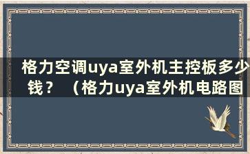 格力空调uya室外机主控板多少钱？ （格力uya室外机电路图）